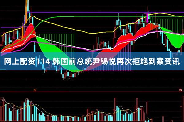 网上配资114 韩国前总统尹锡悦再次拒绝到案受讯