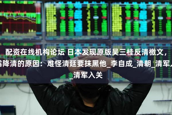 配资在线机构论坛 日本发现原版吴三桂反清檄文，揭露降清的原因：难怪清廷要抹黑他_李自成_清朝_清军入关