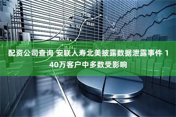 配资公司查询 安联人寿北美披露数据泄露事件 140万客户中多数受影响