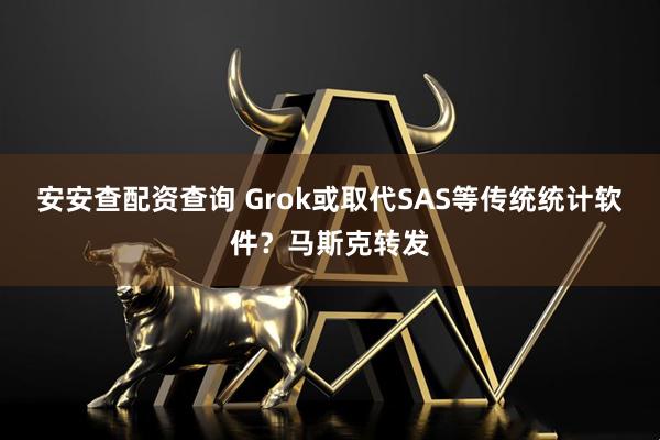 安安查配资查询 Grok或取代SAS等传统统计软件？马斯克转发