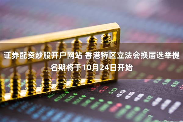 证券配资炒股开户网站 香港特区立法会换届选举提名期将于10月24日开始