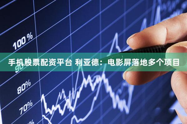 手机股票配资平台 利亚德：电影屏落地多个项目