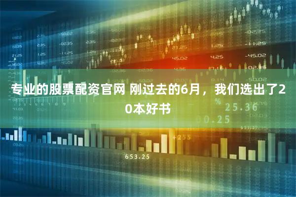 专业的股票配资官网 刚过去的6月，我们选出了20本好书